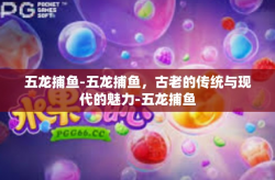 五龙捕鱼-五龙捕鱼，古老的传统与现代的魅力-五龙捕鱼