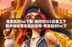尊龙凯时ios下载-如何在iOS设备上下载并体验尊龙凯时应用-尊龙凯时ios下载