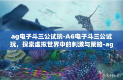 ag电子斗三公试玩-AG电子斗三公试玩，探索虚拟世界中的刺激与策略-ag电子斗三公试玩
