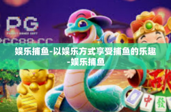 娱乐捕鱼-以娱乐方式享受捕鱼的乐趣-娱乐捕鱼