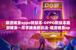 趣游捕鱼oppo新版本-OPPO新版本趣游捕鱼—尽享捕鱼新玩法-趣游捕鱼oppo新版本