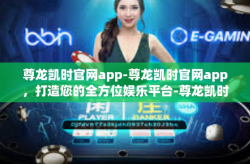 尊龙凯时官网app-尊龙凯时官网app，打造您的全方位娱乐平台-尊龙凯时官网app