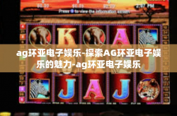 ag环亚电子娱乐-探索AG环亚电子娱乐的魅力-ag环亚电子娱乐