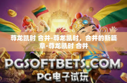 尊龙凯时 合并-尊龙凯时，合并的新篇章-尊龙凯时 合并