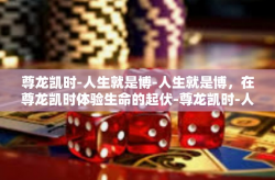 尊龙凯时-人生就是博-人生就是博，在尊龙凯时体验生命的起伏-尊龙凯时-人生就是博