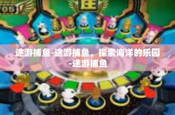 途游捕鱼-途游捕鱼，探索海洋的乐园-途游捕鱼