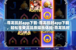 尊龙凯时app下载-尊龙凯时app下载，轻松享受高品质娱乐体验-尊龙凯时app下载