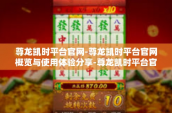 尊龙凯时平台官网-尊龙凯时平台官网概览与使用体验分享-尊龙凯时平台官网