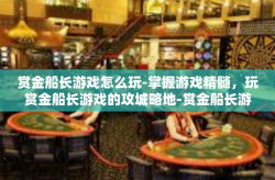 赏金船长游戏怎么玩-掌握游戏精髓，玩赏金船长游戏的攻城略地-赏金船长游戏怎么玩