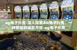 ag电子扑克-深入探索AG电子扑克，一种新型的娱乐方式-ag电子扑克