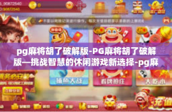 pg麻将胡了破解版-PG麻将胡了破解版—挑战智慧的休闲游戏新选择-pg麻将胡了破解版