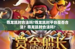 尊龙凯时合法吗?尊龙凯时平台是否合法？尊龙凯时合法吗?