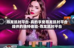 尊龙凯时平台-真的享受尊龙凯时平台提供的独特体验-尊龙凯时平台