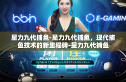星力九代捕鱼-星力九代捕鱼，现代捕鱼技术的新里程碑-星力九代捕鱼
