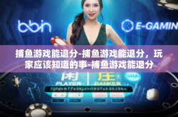 捕鱼游戏能退分-捕鱼游戏能退分，玩家应该知道的事-捕鱼游戏能退分