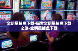 全明星捕鱼下载-探索全明星捕鱼下载之旅-全明星捕鱼下载