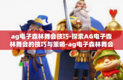 ag电子森林舞会技巧-探索AG电子森林舞会的技巧与策略-ag电子森林舞会技巧