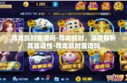 尊龙凯时靠谱吗-尊龙凯时，深度解析其靠谱性-尊龙凯时靠谱吗
