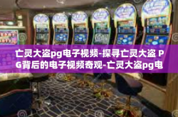 亡灵大盗pg电子视频-探寻亡灵大盗 PG背后的电子视频奇观-亡灵大盗pg电子视频