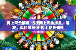 网上现金捕鱼-透视网上现金捕鱼，游戏、风险与警惕-网上现金捕鱼