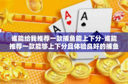 谁能给我推荐一款捕鱼能上下分-谁能推荐一款能够上下分且体验良好的捕鱼游戏？谁能给我推荐一款捕鱼能上下分