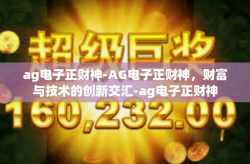 ag电子正财神-AG电子正财神，财富与技术的创新交汇-ag电子正财神