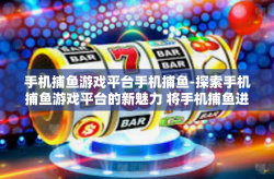 手机捕鱼游戏平台手机捕鱼-探索手机捕鱼游戏平台的新魅力 将手机捕鱼进行到底-手机捕鱼游戏平台手机捕鱼