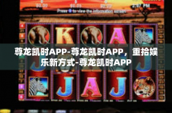 尊龙凯时APP-尊龙凯时APP，重拾娱乐新方式-尊龙凯时APP