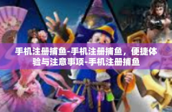 手机注册捕鱼-手机注册捕鱼，便捷体验与注意事项-手机注册捕鱼