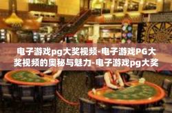电子游戏pg大奖视频-电子游戏PG大奖视频的奥秘与魅力-电子游戏pg大奖视频