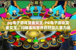 pg电子游戏赏金女王-PG电子游戏赏金女王，闪耀虚拟世界的妇女儿童力量-pg电子游戏赏金女王