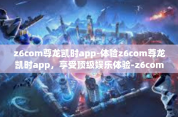 z6com尊龙凯时app-体验z6com尊龙凯时app，享受顶级娱乐体验-z6com尊龙凯时app
