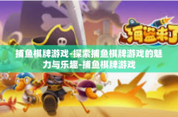 捕鱼棋牌游戏-探索捕鱼棋牌游戏的魅力与乐趣-捕鱼棋牌游戏