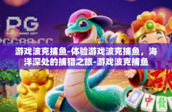 游戏波克捕鱼-体验游戏波克捕鱼，海洋深处的捕猎之旅-游戏波克捕鱼