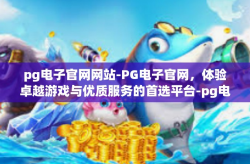 pg电子官网网站-PG电子官网，体验卓越游戏与优质服务的首选平台-pg电子官网网站
