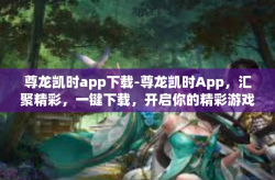 尊龙凯时app下载-尊龙凯时App，汇聚精彩，一键下载，开启你的精彩游戏之旅-尊龙凯时app下载