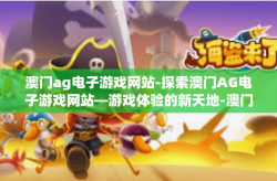 澳门ag电子游戏网站-探索澳门AG电子游戏网站—游戏体验的新天地-澳门ag电子游戏网站