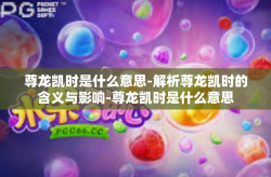尊龙凯时是什么意思-解析尊龙凯时的含义与影响-尊龙凯时是什么意思