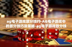 ag电子游戏放分技巧-AG电子游戏中的放分技巧及策略-ag电子游戏放分技巧