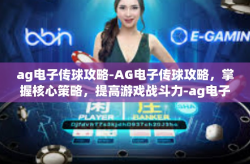 ag电子传球攻略-AG电子传球攻略，掌握核心策略，提高游戏战斗力-ag电子传球攻略