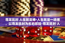 尊龙凯时 人生就是博-人生就是一场博，以尊龙凯时为名的旅程-尊龙凯时 人生就是博