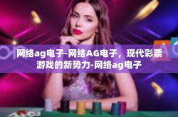 网络ag电子-网络AG电子，现代彩票游戏的新势力-网络ag电子
