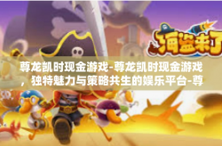 尊龙凯时现金游戏-尊龙凯时现金游戏，独特魅力与策略共生的娱乐平台-尊龙凯时现金游戏