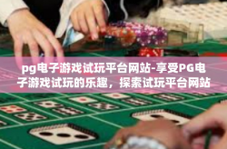 pg电子游戏试玩平台网站-享受PG电子游戏试玩的乐趣，探索试玩平台网站的功能与魅力-pg电子游戏试玩平台网站