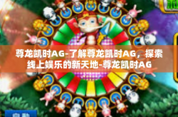 尊龙凯时AG-了解尊龙凯时AG，探索线上娱乐的新天地-尊龙凯时AG