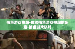 捕鱼游戏棋牌-体验捕鱼游戏棋牌的乐趣-捕鱼游戏棋牌