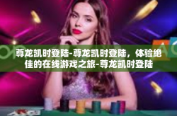 尊龙凯时登陆-尊龙凯时登陆，体验绝佳的在线游戏之旅-尊龙凯时登陆