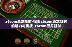 z6com尊龙凯时-探索z6com尊龙凯时的魅力与挑战-z6com尊龙凯时