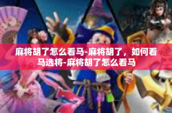 麻将胡了怎么看马-麻将胡了，如何看马选将-麻将胡了怎么看马