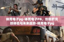 体育电子pg-体育电子PG，创新的竞技体验与未来趋势-体育电子pg